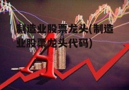 制造业股票龙头(制造业股票龙头代码)