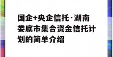 国企+央企信托·湖南娄底市集合资金信托计划的简单介绍