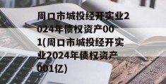 周口市城投经开实业2024年债权资产001(周口市城投经开实业2024年债权资产001亿)