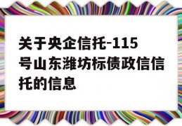 关于央企信托-115号山东潍坊标债政信信托的信息