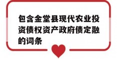 包含金堂县现代农业投资债权资产政府债定融的词条