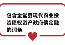 包含金堂县现代农业投资债权资产政府债定融的词条