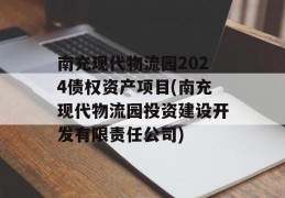 南充现代物流园2024债权资产项目(南充现代物流园投资建设开发有限责任公司)