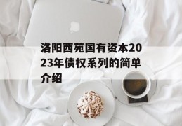 洛阳西苑国有资本2023年债权系列的简单介绍