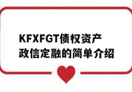 KFXFGT债权资产政信定融的简单介绍