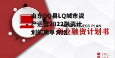 山东GQ县LQ城市资产运营2022融资计划的简单介绍