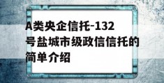 A类央企信托-132号盐城市级政信信托的简单介绍