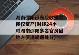 湖南邵阳邵东应收账款债权资产(财经24小时湖南邵阳多名官员因地方债违规遭处分)