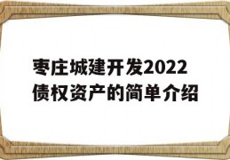 枣庄城建开发2022债权资产的简单介绍