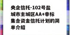 央企信托-102号盐城市主城区AA+非标集合资金信托计划的简单介绍