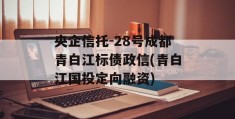 央企信托-28号成都青白江标债政信(青白江国投定向融资)