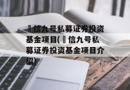 璟信九号私募证券投资基金项目(璟信九号私募证券投资基金项目介绍)