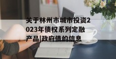 关于林州市城市投资2023年债权系列定融产品|政府债的信息