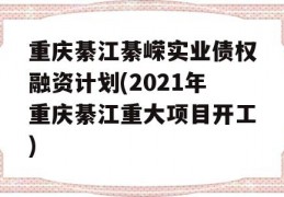 重庆綦江綦嵘实业债权融资计划(2021年重庆綦江重大项目开工)