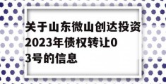 关于山东微山创达投资2023年债权转让03号的信息