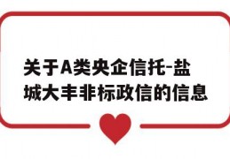 关于A类央企信托-盐城大丰非标政信的信息