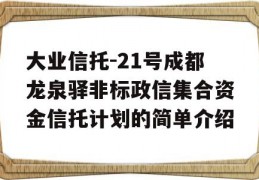 大业信托-21号成都龙泉驿非标政信集合资金信托计划的简单介绍