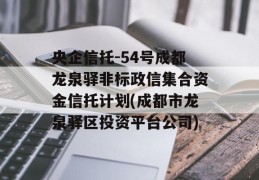 央企信托-54号成都龙泉驿非标政信集合资金信托计划(成都市龙泉驿区投资平台公司)