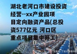 湖北老河口市建设投资经营--xx产业园项目定向融资产品(总投资577亿元 河口区重点项目集中开工)