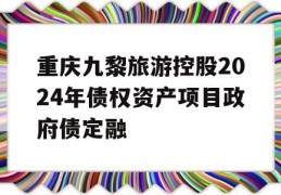 重庆九黎旅游控股2024年债权资产项目政府债定融