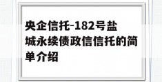 央企信托-182号盐城永续债政信信托的简单介绍