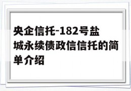 央企信托-182号盐城永续债政信信托的简单介绍