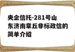 央企信托-281号山东济南章丘非标政信的简单介绍