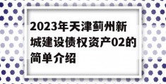 2023年天津蓟州新城建设债权资产02的简单介绍