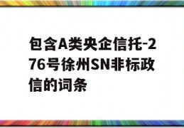 包含A类央企信托-276号徐州SN非标政信的词条