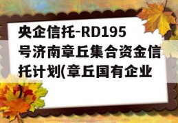 央企信托-RD195号济南章丘集合资金信托计划(章丘国有企业)