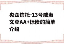 央企信托-13号威海文登AA+标债的简单介绍