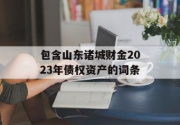 包含山东诸城财金2023年债权资产的词条