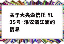 关于大央企信托-YL95号·淮安清江浦的信息