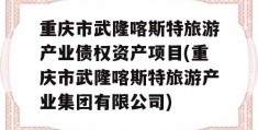 重庆市武隆喀斯特旅游产业债权资产项目(重庆市武隆喀斯特旅游产业集团有限公司)