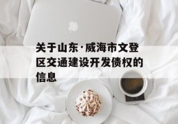 关于山东·威海市文登区交通建设开发债权的信息