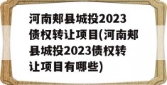 河南郏县城投2023债权转让项目(河南郏县城投2023债权转让项目有哪些)