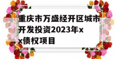 重庆市万盛经开区城市开发投资2023年xx债权项目