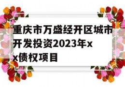 重庆市万盛经开区城市开发投资2023年xx债权项目