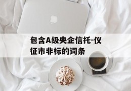 包含A级央企信托-仪征市非标的词条