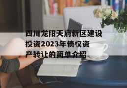 四川龙阳天府新区建设投资2023年债权资产转让的简单介绍