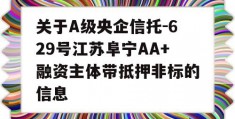 关于A级央企信托-629号江苏阜宁AA+融资主体带抵押非标的信息