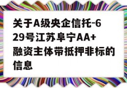 关于A级央企信托-629号江苏阜宁AA+融资主体带抵押非标的信息