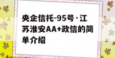 央企信托-95号·江苏淮安AA+政信的简单介绍