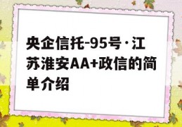 央企信托-95号·江苏淮安AA+政信的简单介绍