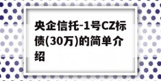 央企信托-1号CZ标债(30万)的简单介绍