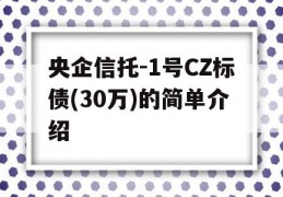 央企信托-1号CZ标债(30万)的简单介绍