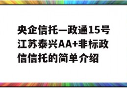 央企信托—政通15号江苏泰兴AA+非标政信信托的简单介绍