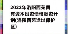 2022年洛阳西苑国有资本投资债权融资计划(洛阳西苑遗址保护区)