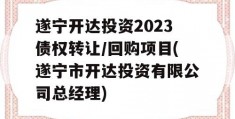 遂宁开达投资2023债权转让/回购项目(遂宁市开达投资有限公司总经理)