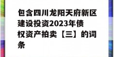 包含四川龙阳天府新区建设投资2023年债权资产拍卖【三】的词条